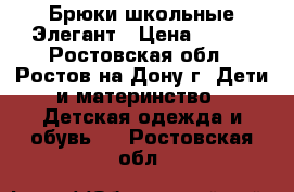 Брюки школьные Элегант › Цена ­ 500 - Ростовская обл., Ростов-на-Дону г. Дети и материнство » Детская одежда и обувь   . Ростовская обл.